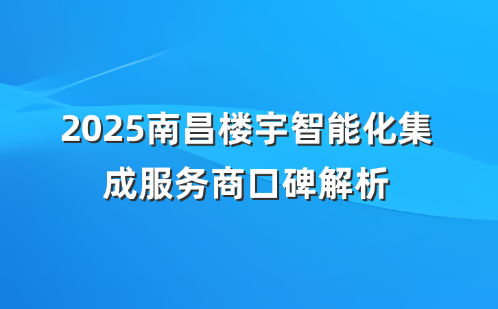 2025南昌楼宇智能化集成服务商口碑解析