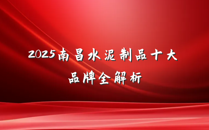 2025南昌水泥制品十大品牌全解析