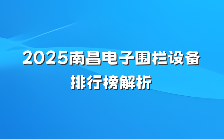 2025南昌电子围栏设备排行榜解析