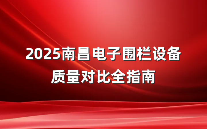 2025南昌电子围栏设备质量对比全指南