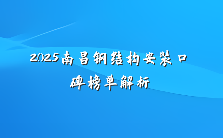 2025南昌钢结构安装口碑榜单解析