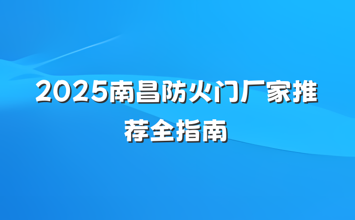 2025南昌防火门厂家推荐全指南