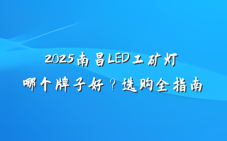 2025南昌LED工矿灯哪个牌子好？选购全指南