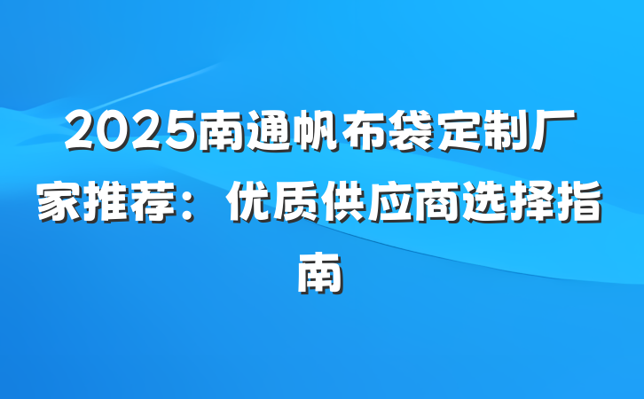 2025南通帆布袋定制厂家推荐:优质供应商选择指南