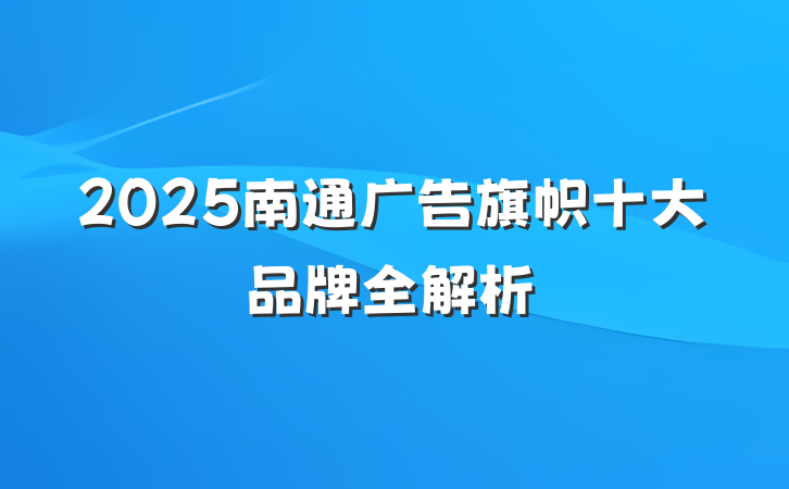 2025南通广告旗帜十大品牌全解析