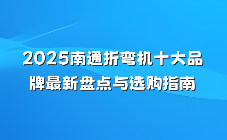 2025南通折弯机十大品牌最新盘点与选购指南
