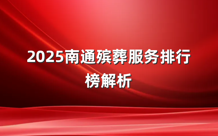 2025南通殡葬服务排行榜解析