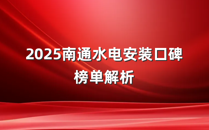 2025南通水电安装口碑榜单解析