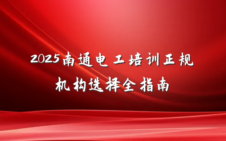 2025南通电工培训正规机构选择全指南