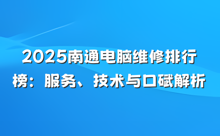 2025南通电脑维修排行榜:服务、技术与口碑解析