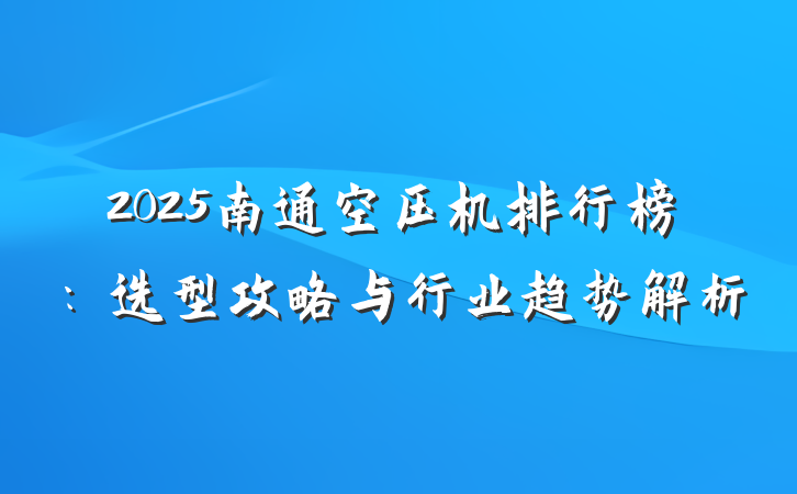 2025南通空压机排行榜:选型攻略与行业趋势解析