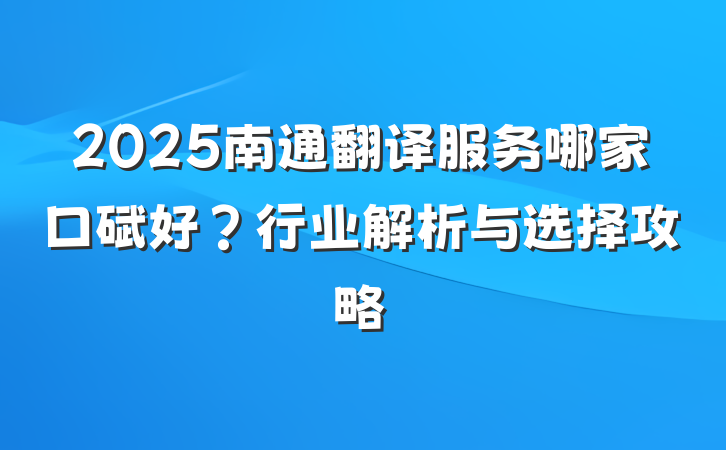 2025南通翻译服务哪家口碑好?行业解析与选择攻略