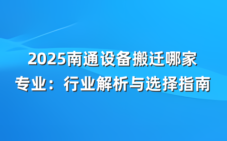 2025南通设备搬迁哪家专业：行业解析与选择指南