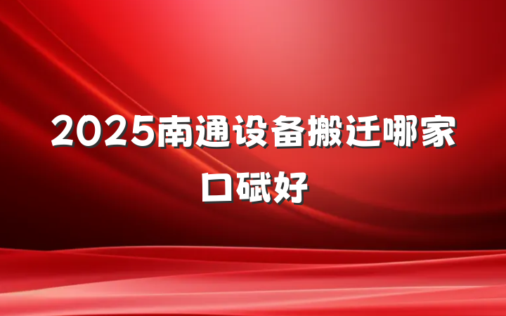 2025南通设备搬迁哪家口碑好
