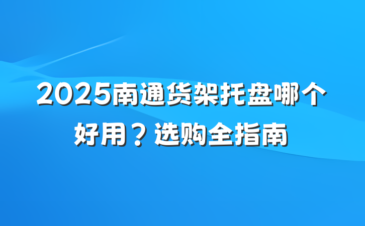 2025南通货架托盘哪个好用？选购全指南