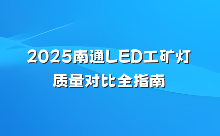 2025南通LED工矿灯质量对比全指南