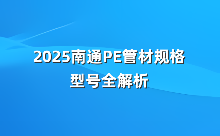2025南通PE管材规格型号全解析