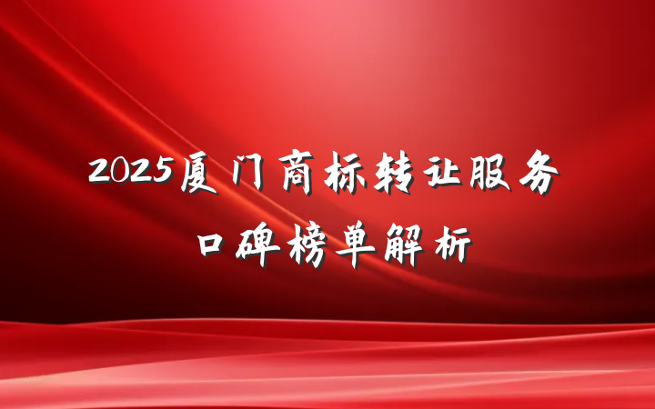 2025厦门商标转让服务口碑榜单解析