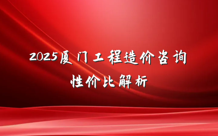 2025厦门工程造价咨询性价比解析