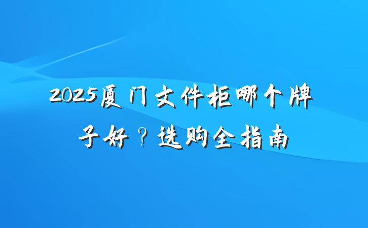 2025厦门文件柜哪个牌子好?选购全指南