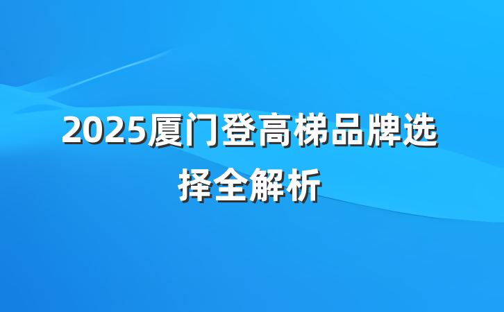 2025厦门登高梯品牌选择全解析