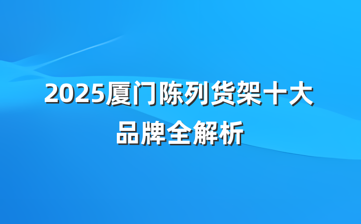 2025厦门陈列货架十大品牌全解析