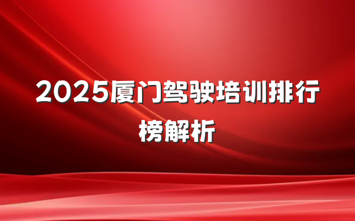 2025厦门驾驶培训排行榜解析