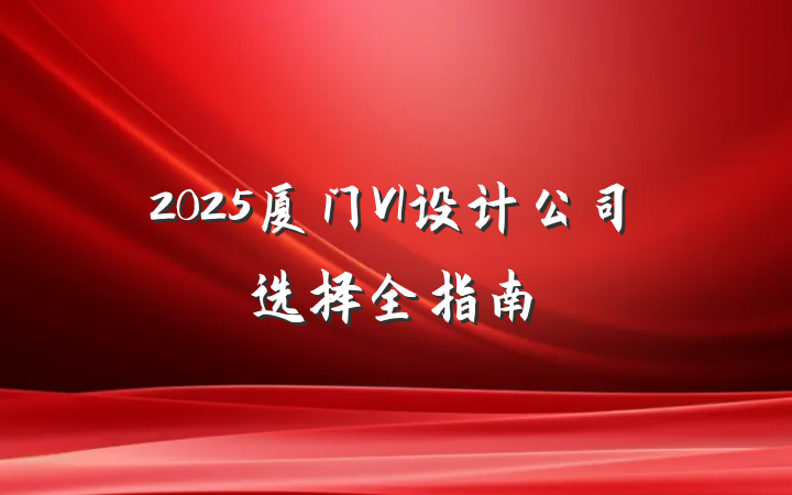 2025厦门VI设计公司选择全指南