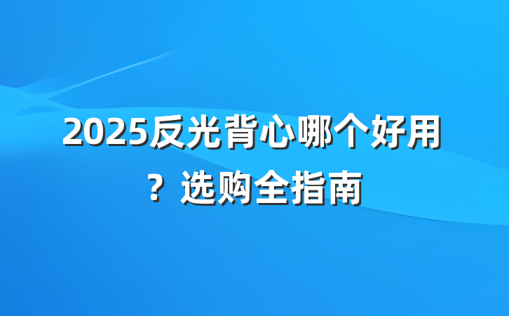 2025反光背心哪个好用?选购全指南