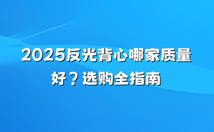 2025反光背心哪家质量好？选购全指南