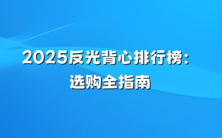 2025反光背心排行榜:选购全指南