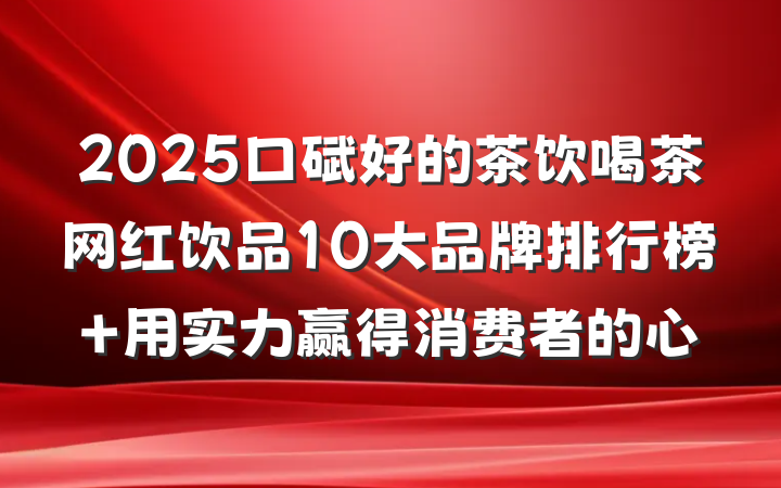 2025口碑好的茶饮喝茶网红饮品10大品牌排行榜 用实力赢得消费者的心