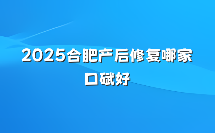 2025合肥产后修复哪家口碑好