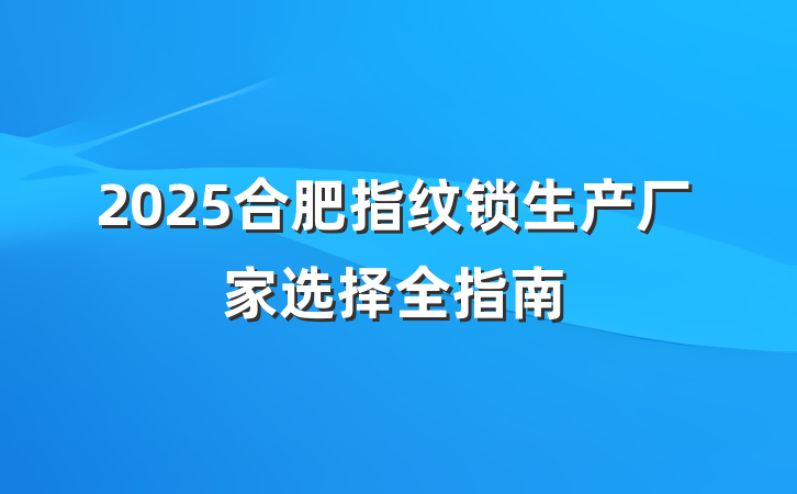 2025合肥指纹锁生产厂家选择全指南