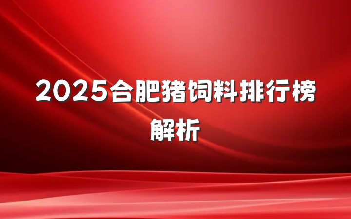 2025合肥猪饲料排行榜解析