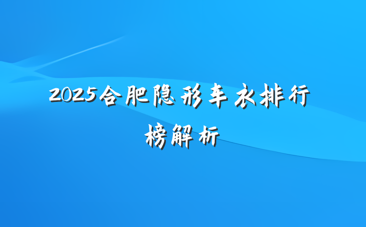2025合肥隐形车衣排行榜解析