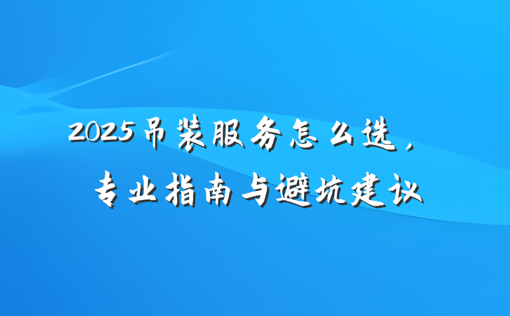 2025吊装服务怎么选，专业指南与避坑建议