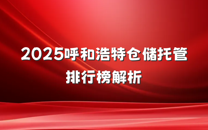 2025呼和浩特仓储托管排行榜解析