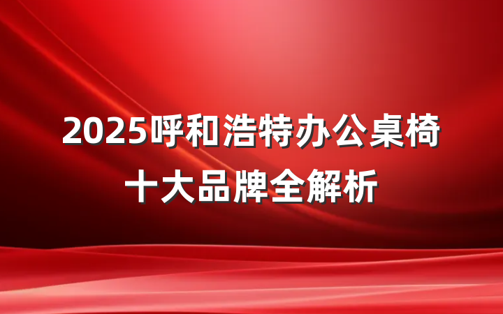 2025呼和浩特办公桌椅十大品牌全解析