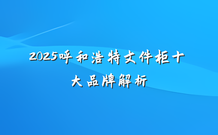 2025呼和浩特文件柜十大品牌解析