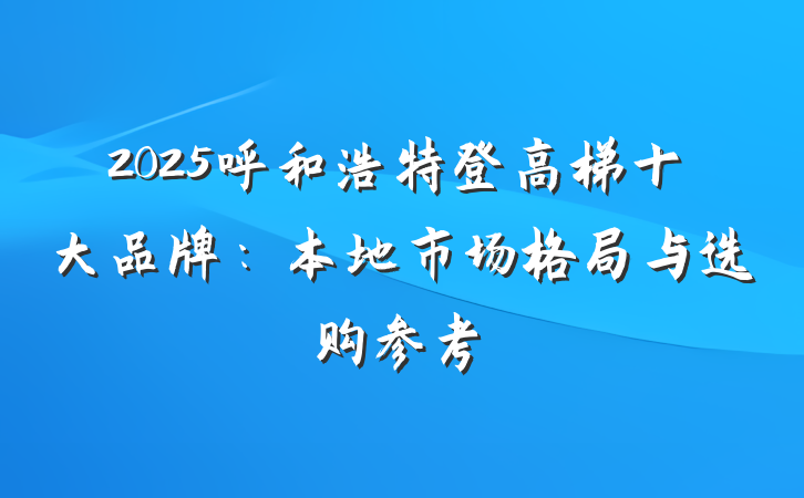 2025呼和浩特登高梯十大品牌：本地市场格局与选购参考
