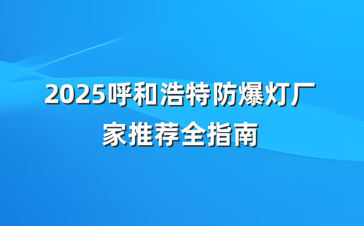 2025呼和浩特防爆灯厂家推荐全指南