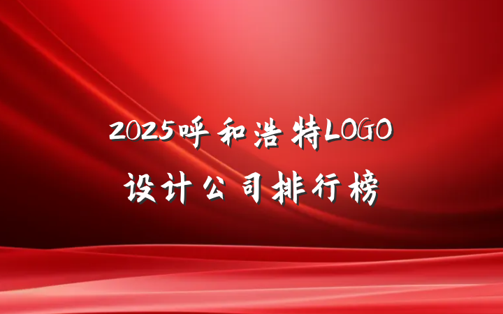 2025呼和浩特LOGO设计公司排行榜