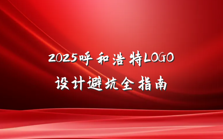 2025呼和浩特LOGO设计避坑全指南