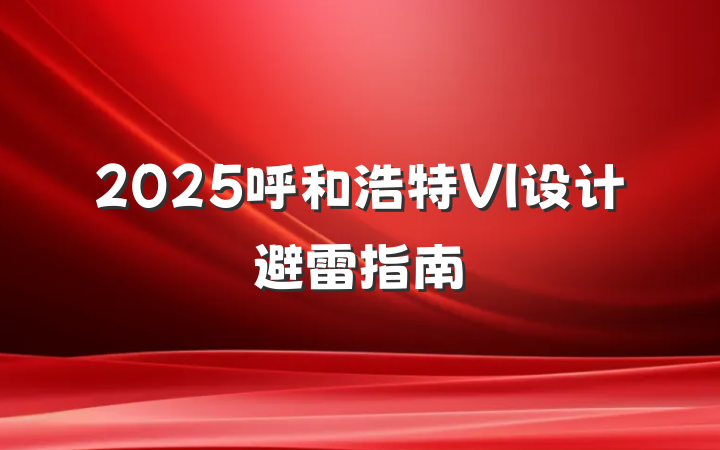 2025呼和浩特VI设计避雷指南