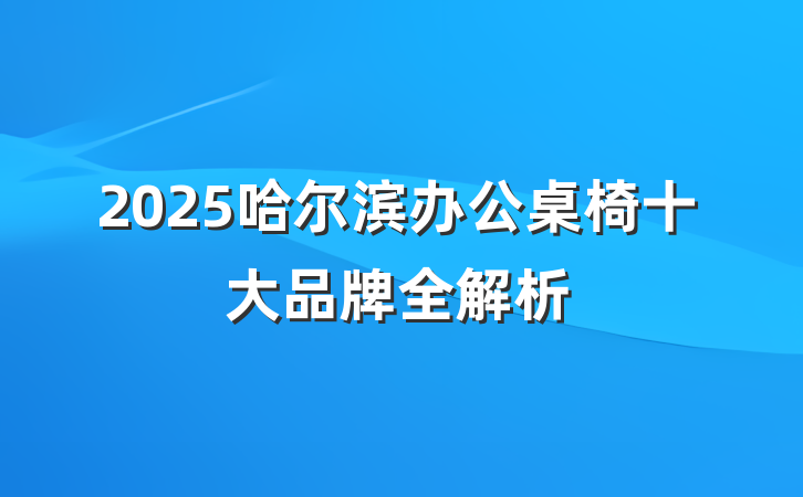 2025哈尔滨办公桌椅十大品牌全解析