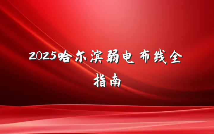 2025哈尔滨弱电布线全指南