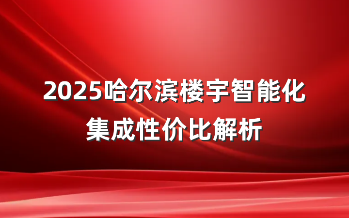2025哈尔滨楼宇智能化集成性价比解析