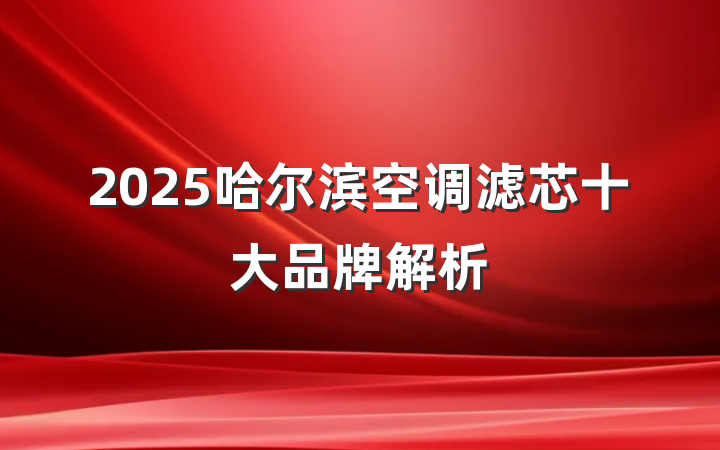 2025哈尔滨空调滤芯十大品牌解析