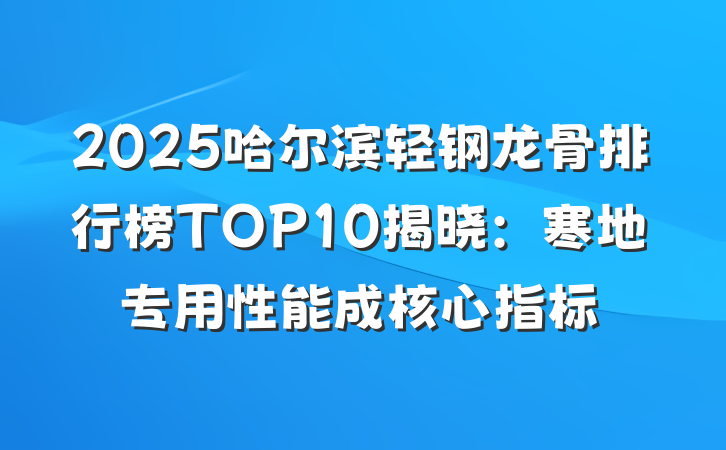 2025哈尔滨轻钢龙骨排行榜TOP10揭晓:寒地专用性能成核心指标